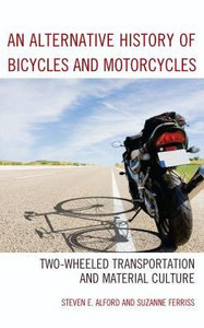 An Alternative History Of Bicycles And Motorcycles: Two-Wheeled Transportation And Material Culture An Alternative History Of Bicycles And Motorcycles: Two-Wheeled Transportation And Material Culture