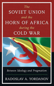The Soviet Union And The Horn Of Africa During The Cold War: Between Ideology And Pragmatism (The Harvard Cold War Studies Book Series) The Soviet Union And The Horn Of Africa During The Cold War: Between Ideology And Pragmatism (The Harvard Cold War Studies Book Series)