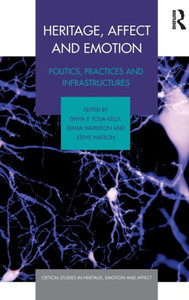 Heritage, Affect And Emotion: Politics, Practices And Infrastructures (Critical Studies In Heritage, Emotion And Affect)