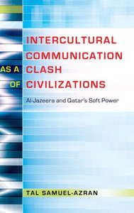 Intercultural Communication As A Clash Of Civilizations: Al-Jazeera And Qatar's Soft Power (Critical Intercultural Communication Studies) Intercultural Communication As A Clash Of Civilizations: Al-Jazeera And Qatar's Soft Power (Critical Intercultural Communication Studies)
