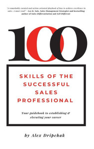 100 Skills Of The Successful Sales Professional: Your Guidebook To Establishing & Elevating Your Career 100 Skills Of The Successful Sales Professional: Your Guidebook To Establishing & Elevating Your Career