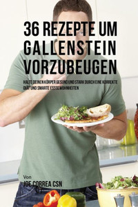 36 Rezepte Um Gallenstein Vorzubeugen: Halte Deinen Körper Gesund Und Stark Durch Eine Korrekte Diät Und Smarte Essgewohnheiten (German Edition)