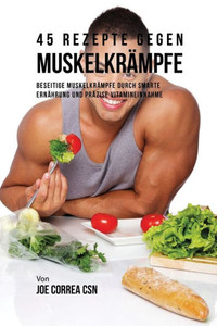 45 Rezepte Gegen Muskelkrämpfe: Beseitige Muskelkrämpfe Durch Smarte Ernährung Und Präzise Vitamineinnahme (German Edition) 45 Rezepte Gegen Muskelkrämpfe: Beseitige Muskelkrämpfe Durch Smarte Ernährung Und Präzise Vitamineinnahme (German Edition)