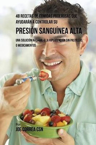 48 Recetas De Comidas Poderosas Que Ayudarán A Controlar Su Presión Sanguínea Alta: Una Solución Natural A La Hipertensión Sin Pastillas O Medicamentos (Spanish Edition)