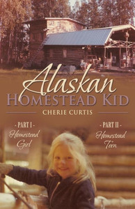 Alaskan Homestead Kid: Part I Homestead Girl, Part Ii Homestead Teen Alaskan Homestead Kid: Part I Homestead Girl, Part Ii Homestead Teen