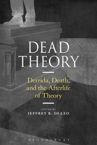 Dead Theory: Derrida, Death, And The Afterlife Of Theory