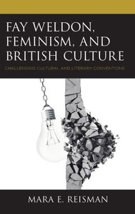 Fay Weldon, Feminism, And British Culture: Challenging Cultural And Literary Conventions Fay Weldon, Feminism, And British Culture: Challenging Cultural And Literary Conventions