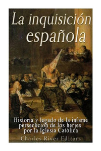 La Inquisición Española: Historia Y Legado De La Infame Persecución De Los Herejes Por La Iglesia Católica (Spanish Edition) La Inquisición Española: Historia Y Legado De La Infame Persecución De Los Herejes Por La Iglesia Católica (Spanish Edition)