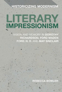 Literary Impressionism: Vision And Memory In Dorothy Richardson, Ford Madox Ford, H.D. And May Sinclair (Historicizing Modernism) Literary Impressionism: Vision And Memory In Dorothy Richardson, Ford Madox Ford, H.D. And May Sinclair (Historicizing Modernism)