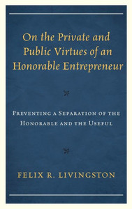 On The Private And Public Virtues Of An Honorable Entrepreneur: Preventing A Separation Of The Honorable And The Useful (Capitalist Thought: Studies In Philosophy, Politics, And Economics) On The Private And Public Virtues Of An Honorable Entrepreneur: Preventing A Separation Of The Honorable And The Useful (Capitalist Thought: Studies In Philosophy, Politics, And Economics)