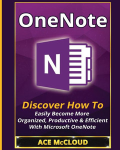Onenote: Discover How To Easily Become More Organized, Productive & Efficient With Microsoft Onenote (Organization Time Management Software Productivity)
