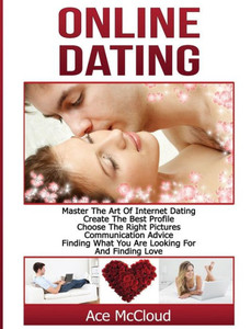 Online Dating: Master The Art Of Internet Dating: Create The Best Profile, Choose The Right Pictures, Communication Advice, Finding What You Are ... And Internet Dating Advice Tips Guide For) Online Dating: Master The Art Of Internet Dating: Create The Best Profile, Choose The Right Pictures, Communication Advice, Finding What You Are ... And Internet Dating Advice Tips Guide For)