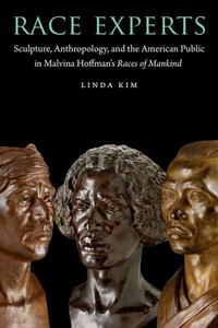 Race Experts: Sculpture, Anthropology, And The American Public In Malvina Hoffman'S Races Of Mankind (Critical Studies In The History Of Anthropology) Race Experts: Sculpture, Anthropology, And The American Public In Malvina Hoffman'S Races Of Mankind (Critical Studies In The History Of Anthropology)