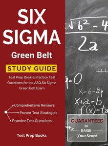 Six Sigma Green Belt Study Guide: Test Prep Book & Practice Test Questions For The Asq Six Sigma Green Belt Exam Six Sigma Green Belt Study Guide: Test Prep Book & Practice Test Questions For The Asq Six Sigma Green Belt Exam