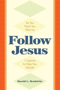 So You Think You Want To Follow Jesus: 7 Lessons To Help You Decide