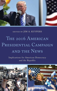 The 2016 American Presidential Campaign And The News: Implications For American Democracy And The Republic (Lexington Studies In Political Communication) The 2016 American Presidential Campaign And The News: Implications For American Democracy And The Republic (Lexington Studies In Political Communication)