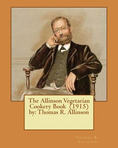 The Allinson Vegetarian Cookery Book (1915) By: Thomas R. Allinson