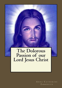 The Dolorous Passion Of Our Lord Jesus Christ