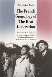 The French Genealogy Of The Beat Generation: Burroughs, Ginsberg And Kerouac'S Appropriations Of Modern Literature, From Rimbaud To Michaux
