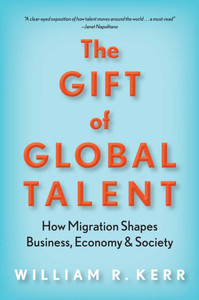 The Gift Of Global Talent: How Migration Shapes Business, Economy & Society The Gift Of Global Talent: How Migration Shapes Business, Economy & Society