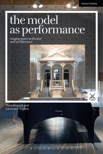The Model As Performance: Staging Space In Theatre And Architecture (Performance And Design) The Model As Performance: Staging Space In Theatre And Architecture (Performance And Design)