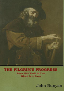 The Pilgrim'S Progress: From This World To That Which Is To Come