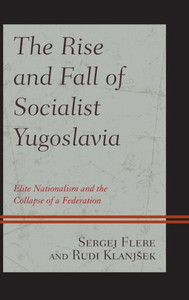 The Rise And Fall Of Socialist Yugoslavia: Elite Nationalism And The Collapse Of A Federation
