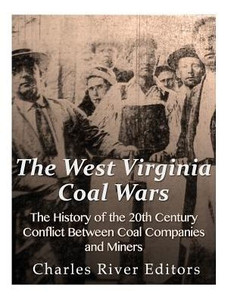 The West Virginia Coal Wars: The History Of The 20Th Century Conflict Between Coal Companies And Miners