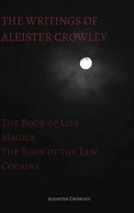 The Writings Of Aleister Crowley: The Book Of Lies, The Book Of The Law, Magick And Cocaine The Writings Of Aleister Crowley: The Book Of Lies, The Book Of The Law, Magick And Cocaine