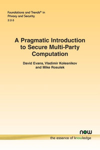 A Pragmatic Introduction to Secure Multi-Party Computation (Foundations and Trends(r) in Privacy and Security) A Pragmatic Introduction to Secure Multi-Party Computation (Foundations and Trends(r) in Privacy and Security)