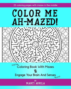 Color Me Ah-Mazed!: Coloring Book with Mazes to Engage Your Brain and Senses Color Me Ah-Mazed!: Coloring Book with Mazes to Engage Your Brain and Senses