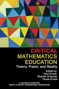 Critical Mathematics Education: Theory, Praxis and Reality (Cognition, Equity & Society: International Perspectives) Critical Mathematics Education: Theory, Praxis and Reality (Cognition, Equity & Society: International Perspectives)