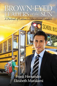 Brown-Eyed Leaders of the Sun: A Portrait of Latinao Educational Leaders Brown-Eyed Leaders of the Sun: A Portrait of Latinao Educational Leaders