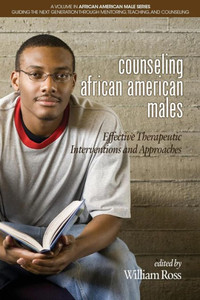 Counseling African American Males: Effective Therapeutic Interventions and Approaches (African American Male Series: Guiding the Next Generation Through Mentoring, Teaching and Counseling) Counseling African American Males: Effective Therapeutic Interventions and Approaches (African American Male Series: Guiding the Next Generation Through Mentoring, Teaching and Counseling)