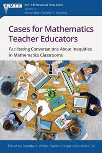 Cases for Mathematics Teacher Educators: Facilitating Conversations about Inequities in Mathematics Classrooms (The Association of Mathematics Teacher Educators (AMTE) Professional Book Series) Cases for Mathematics Teacher Educators: Facilitating Conversations about Inequities in Mathematics Classrooms (The Association of Mathematics Teacher Educators (AMTE) Professional Book Series)