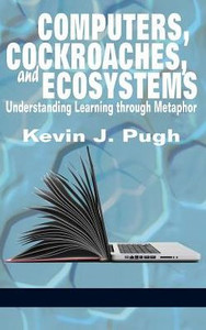 Computers, Cockroaches, and Ecosystems: Understanding Learning through Metaphor (HC) Computers, Cockroaches, and Ecosystems: Understanding Learning through Metaphor (HC)