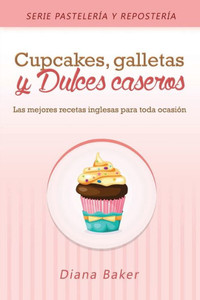 Cupcakes, Galletas y Dulces Caseros: Las mejores recetas inglesas para toda ocasión (2) (Pastelería Y Repostería) (Spanish Edition) Cupcakes, Galletas y Dulces Caseros: Las mejores recetas inglesas para toda ocasión (2) (Pastelería Y Repostería) (Spanish Edition)
