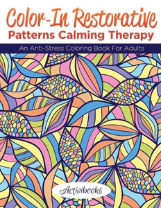 Color-In Restorative Patterns Calming Therapy: An Anti-Stress Coloring Book For Adults Color-In Restorative Patterns Calming Therapy: An Anti-Stress Coloring Book For Adults