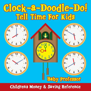 Clock-a-Doodle-Do! - Tell Time For Kids: Children's Money & Saving Reference Clock-a-Doodle-Do! - Tell Time For Kids: Children's Money & Saving Reference