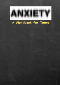 Anxiety A Workbook for Teens Anxiety A Workbook for Teens