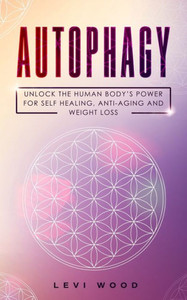Autophagy: Unlock the Human Bodys Power for Self Healing, Anti-Aging and Weight Loss