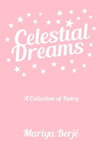 Celestial Dreams: A Collection of Poetry Celestial Dreams: A Collection of Poetry