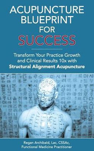 Acupuncture Blueprint for Success: Transform Your Practice Growth and Clinical Results 10x with Structural Alignment Acupuncture Acupuncture Blueprint for Success: Transform Your Practice Growth and Clinical Results 10x with Structural Alignment Acupuncture