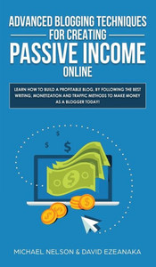 Advanced Blogging Techniques for Creating Passive Income Online: Learn How To Build a Profitable Blog, By Following The Best Writing, Monetization and Traffic Methods To Make Money As a Blogger Today! Advanced Blogging Techniques for Creating Passive Income Online: Learn How To Build a Profitable Blog, By Following The Best Writing, Monetization and Traffic Methods To Make Money As a Blogger Today!