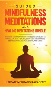 Guided Mindfulness Meditations and Healing Meditations Bundle: Includes Scripts Friendly for Beginners Such as Vipassana, Reiki Healing, Body Scan Meditation, Deep Sleep, Chakra Awakening, and More. Guided Mindfulness Meditations and Healing Meditations Bundle: Includes Scripts Friendly for Beginners Such as Vipassana, Reiki Healing, Body Scan Meditation, Deep Sleep, Chakra Awakening, and More.