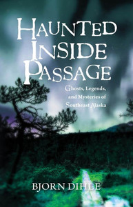 Haunted Inside Passage: Ghosts, Legends, and Mysteries of Southeast Alaska Haunted Inside Passage: Ghosts, Legends, and Mysteries of Southeast Alaska
