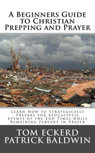A Beginners Guide to Christian Prepping and Prayer: Learn How to Strategically Prepare for Apocalyptic Events of the End Times while Remaining Fervent ... Survival Preparedness Book Series) (Volume 2) A Beginners Guide to Christian Prepping and Prayer: Learn How to Strategically Prepare for Apocalyptic Events of the End Times while Remaining Fervent ... Survival Preparedness Book Series) (Volume 2)