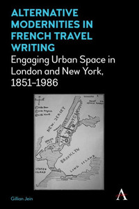 Alternative Modernities in French Travel Writing: Engaging Urban Space in London and New York, 18511986 (Anthem Studies in Travel) Alternative Modernities in French Travel Writing: Engaging Urban Space in London and New York, 18511986 (Anthem Studies in Travel)