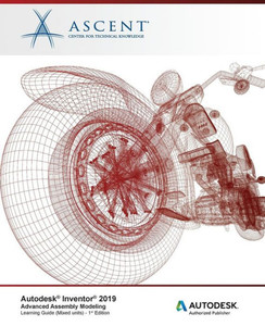 Autodesk Inventor 2019: Advanced Assembly Modeling (Mixed Units): Autodesk Authorized Publisher Autodesk Inventor 2019: Advanced Assembly Modeling (Mixed Units): Autodesk Authorized Publisher