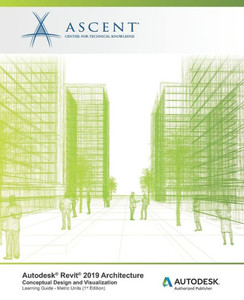 Autodesk Revit 2019 Architecture: Conceptual Design and Visualization (Metric Units): Autodesk Authorized Publisher Autodesk Revit 2019 Architecture: Conceptual Design and Visualization (Metric Units): Autodesk Authorized Publisher